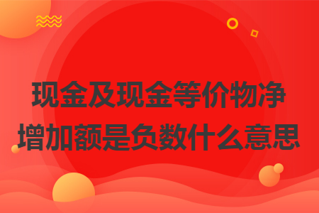 现金及现金等价物净增加额是负数什么意思
