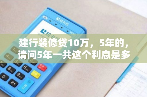 建行装修贷10万，5年的，请问5年一共这个利息是多少，平均每个月还多少？利率2.5%