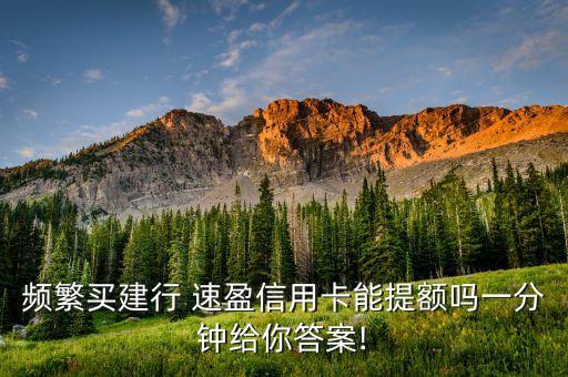 频繁买建行 速盈信用卡能提额吗一分钟给你答案!