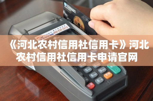 《河北农村信用社信用卡》河北农村信用社信用卡申请官网