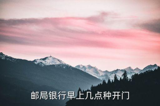 邮局银行早上几点种开门