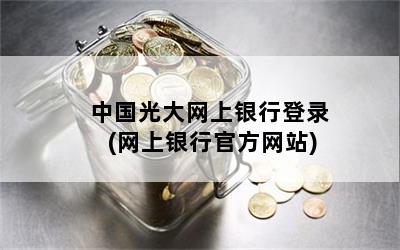 光大银行网上银行登录(银行光大登录网上怎么操作)-添财网