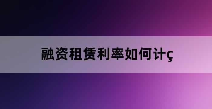 融资租赁利率如何计算,融资租赁利率计算器APp