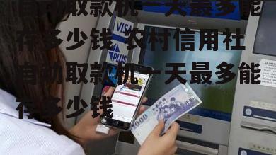 自动取款机一天最多能存多少钱 农村信用社自动取款机一天最多能存多少钱