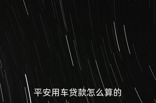 平安用车贷款怎么算的