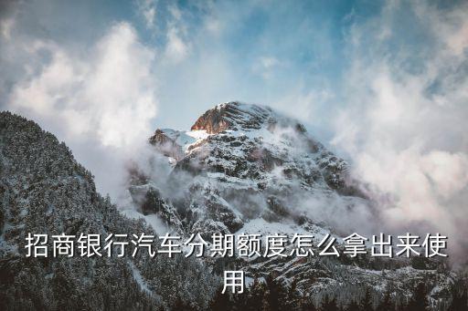  招商银行汽车分期额度怎么拿出来使用