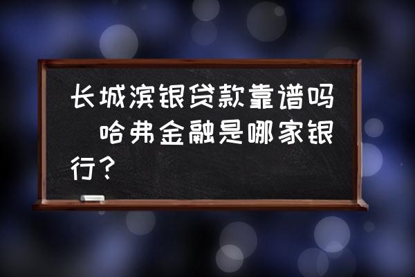 长城滨银贷款靠谱吗(哈弗金融是哪家银行？)