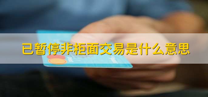 已暂停非柜面交易是什么意思，银行卡的业务受到限定