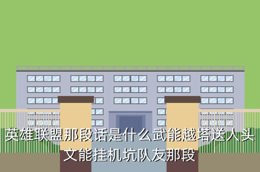 英雄联盟那段话是什么武能越塔送人头文能挂机坑队友那段