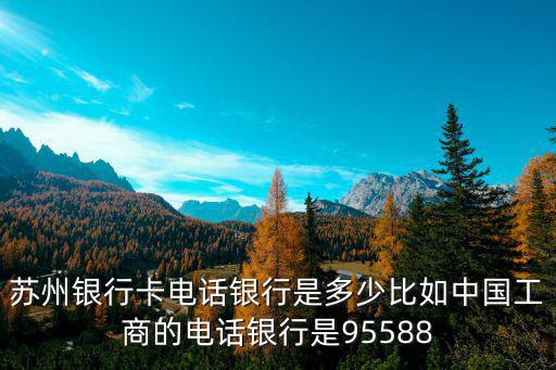 苏州银行卡电话银行是多少比如中国工商的电话银行是95588