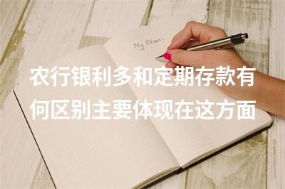 农行银利多和定期存款有何区别主要体现在这方面