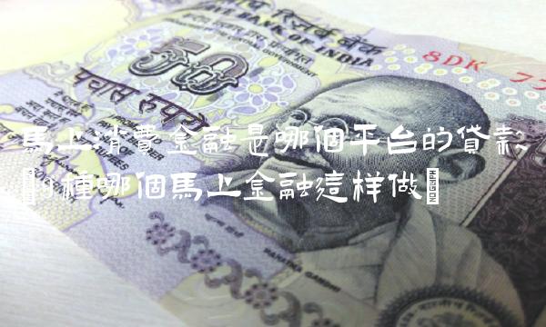 马上消费金融是哪个平台的贷款(9种哪个马上金融这样做)