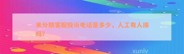 来分期客服投诉电话是多少，人工有人接吗？