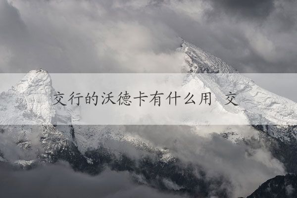 交行的沃德卡有什么用 交行的沃德卡的使用及作用