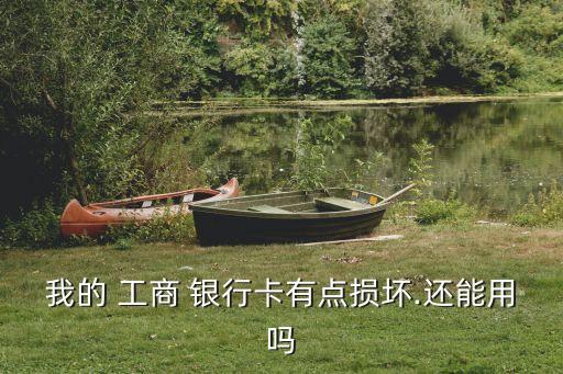 我的 工商 银行卡有点损坏.还能用吗
