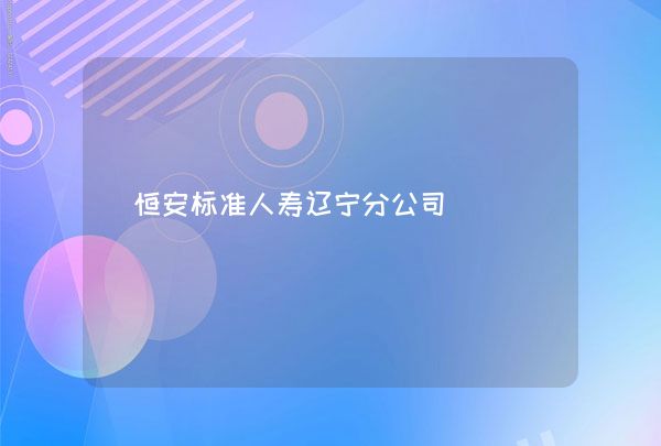 恒安标准人寿辽宁分公司,第1张