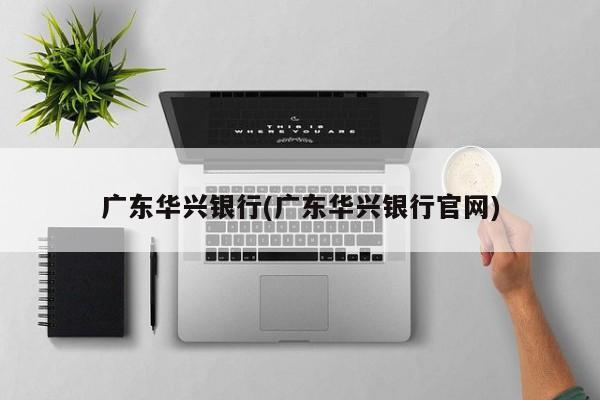 广东华兴银行(广东华兴银行官网)  第1张