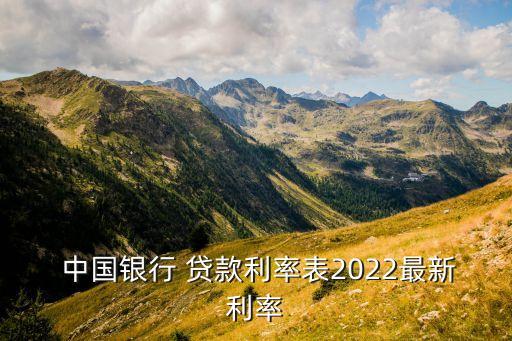  中国银行 贷款利率表2022最新利率