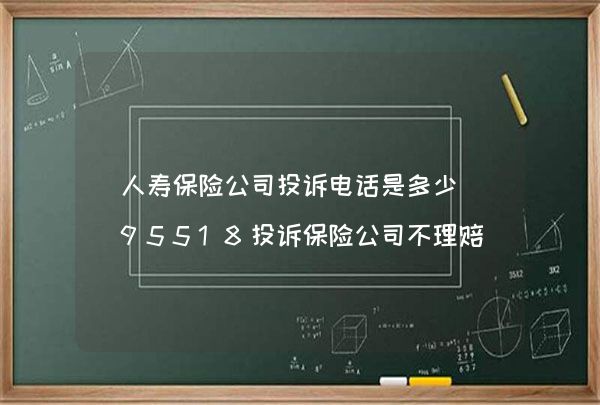 人寿保险公司投诉电话是多少（95518投诉保险公司不理赔）,第1张