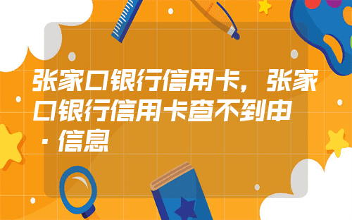 张家口银行信用卡，张家口银行信用卡查不到申请信息 - 携手号