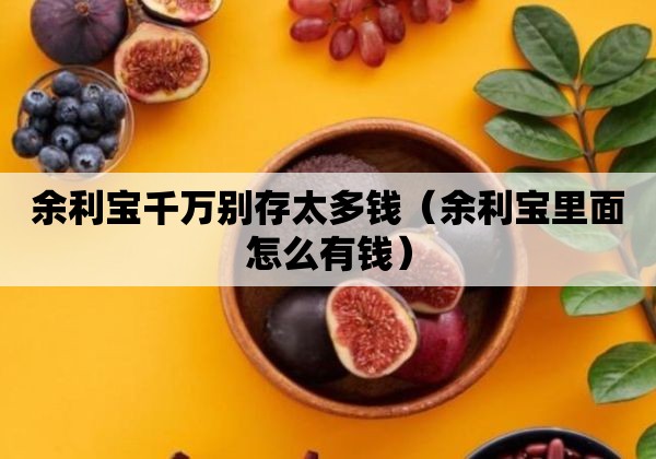 余利宝千万别存太多钱（余利宝里面怎么有钱）