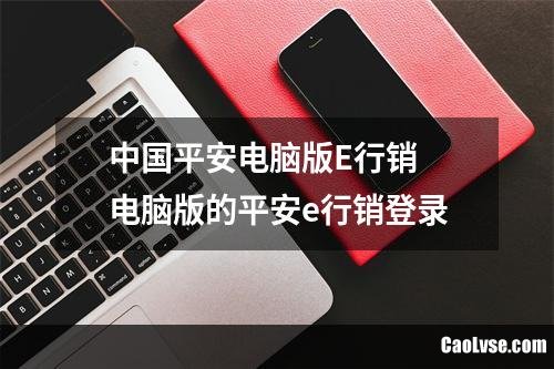 中国平安电脑版E行销 电脑版的平安e行销登录
