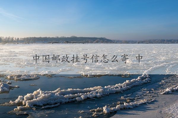 中国邮政挂号信怎么寄 中国邮政挂号信寄送全攻略