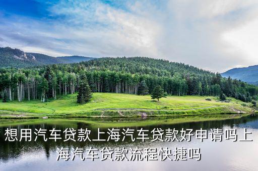 想用汽车贷款上海汽车贷款好申请吗上海汽车贷款流程快捷吗