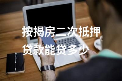 按揭房二次抵押贷款能贷多少
