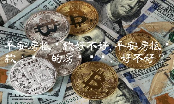 平安房抵贷款好不好,平安房抵贷款：让你的房产变现，好不好？