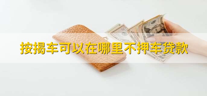 按揭车可以在哪里不押车贷款，银行
