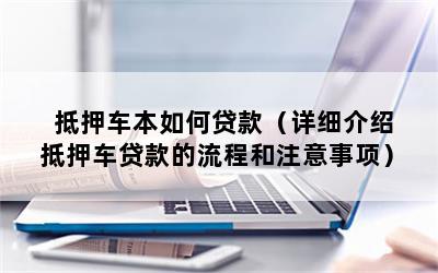 抵押车本如何贷款（详细介绍抵押车贷款的流程和注意事项）