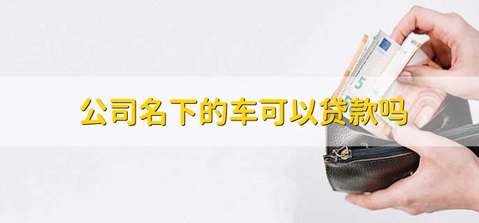 公司名下的车可以贷款吗，可以