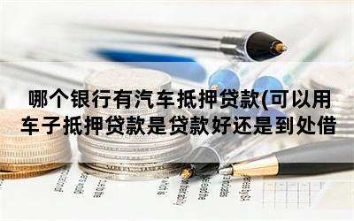 哪个银行有汽车抵押贷款(可以用车子抵押贷款是贷款好还是到处借钱好)