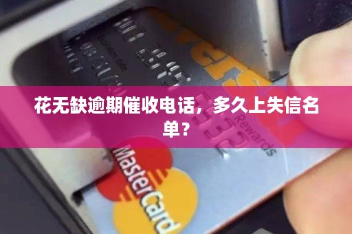 花无缺逾期催收电话，多久上失信名单？
