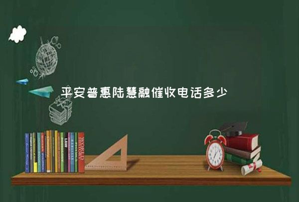平安普惠陆慧融催收电话多少,第1张