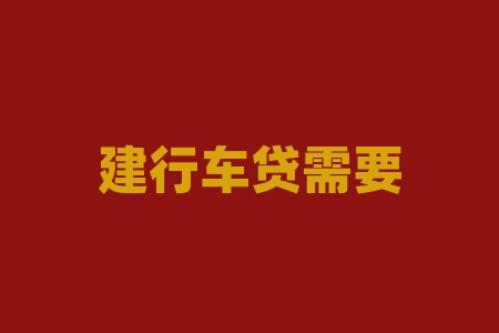建行车贷需要什么条件？建行车贷审批条件