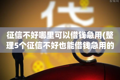 征信不好哪里可以借钱急用(整理5个征信不好也能借钱急用的平台)  第1张