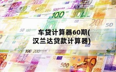 车贷计算器60期(汉兰达贷款计算器)