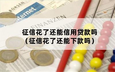 征信花了还能信用贷款吗（征信花了还能下款吗）