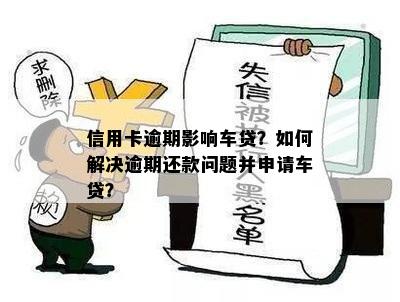 信用卡逾期影响车贷？如何解决逾期还款问题并申请车贷？