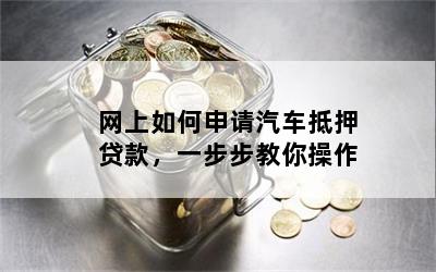 网上如何申请汽车抵押贷款，一步步教你操作