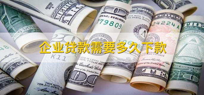 企业贷款需要多久下款，15个工作日