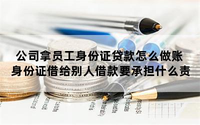 公司拿员工身份证贷款怎么做账 身份证借给别人借款要承担什么责任