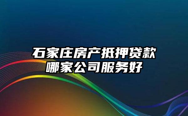 石家庄房产抵押贷款哪家公司服务好