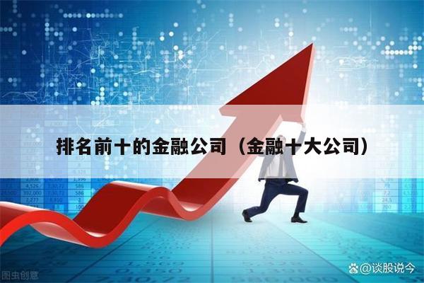 排名前十的金融公司（金融十大公司）  排名前十的金融公司 第1张
