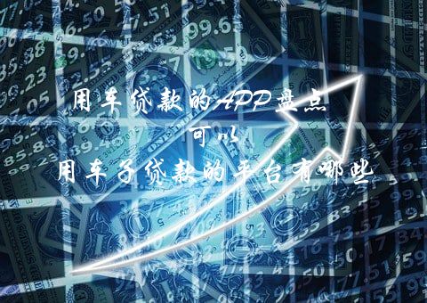 用车贷款的APP盘点（可以用车子贷款的平台有哪些）