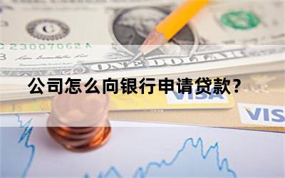 公司怎么向银行申请贷款？