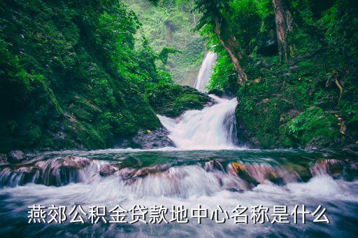 燕郊公积金贷款地中心名称是什么