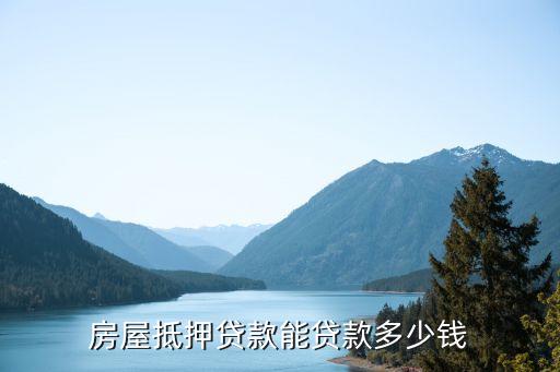 房屋抵押贷款能贷款多少钱